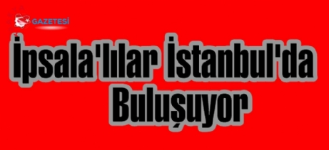 İpsala’lılar İstanbul’da Buluşuyor